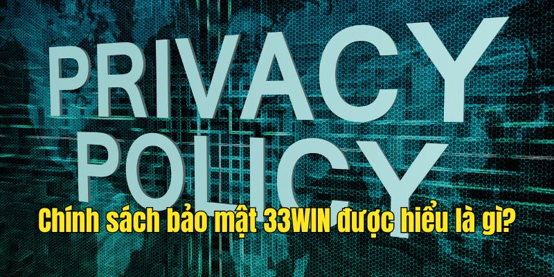 Chính sách bảo mật 33WIN là gì